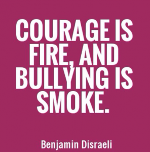 Courage is fire and bullying is smoke.
