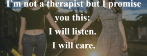 I'm not a therapis but I will listen and care
