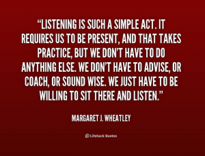 Listening is a simple act - requires us to be present.